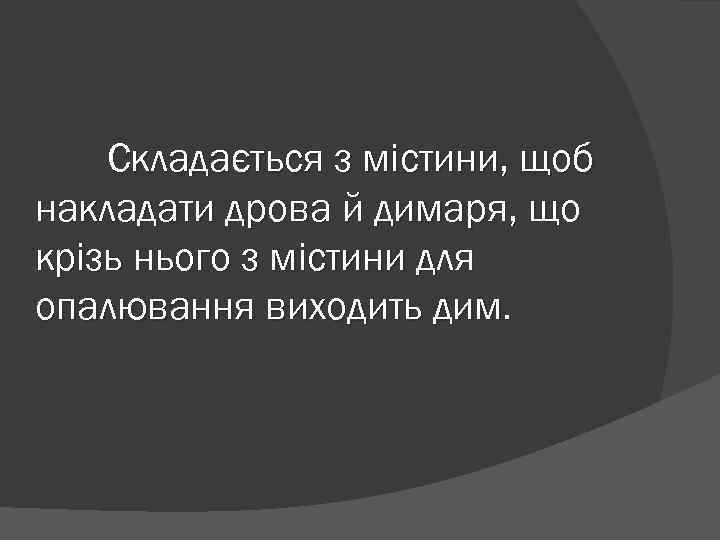 Складається з містини, щоб накладати дрова й димаря, що крізь нього з містини для