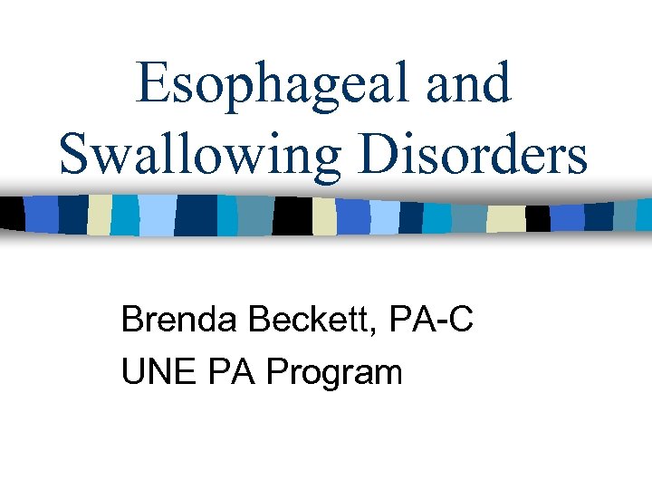 Esophageal and Swallowing Disorders Brenda Beckett, PA-C UNE PA Program 