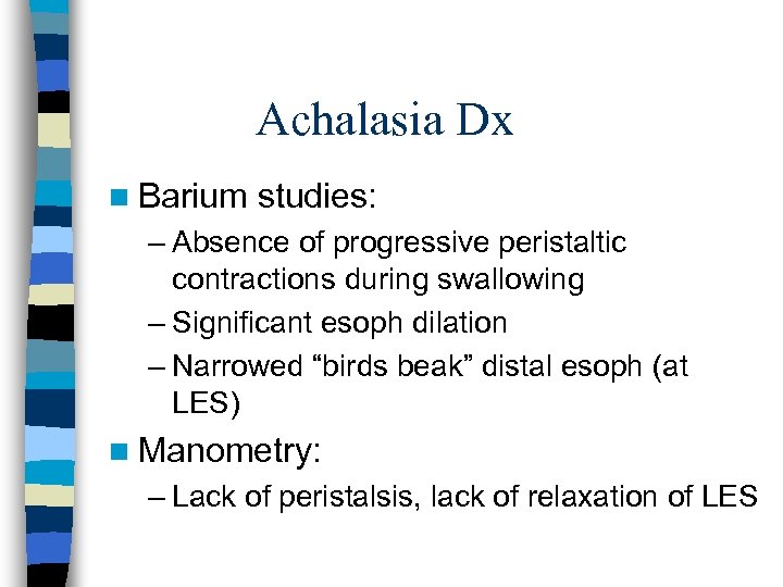 Achalasia Dx n Barium studies: – Absence of progressive peristaltic contractions during swallowing –