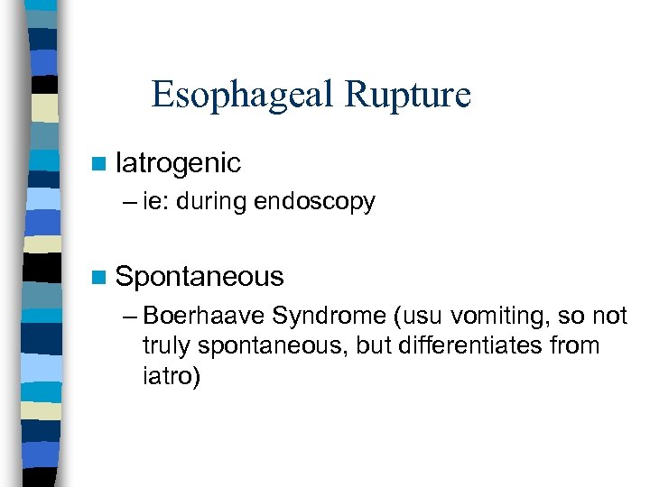 Esophageal Rupture n Iatrogenic – ie: during endoscopy n Spontaneous – Boerhaave Syndrome (usu