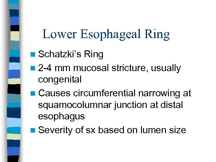 Lower Esophageal Ring n Schatzki’s Ring n 2 -4 mm mucosal stricture, usually congenital