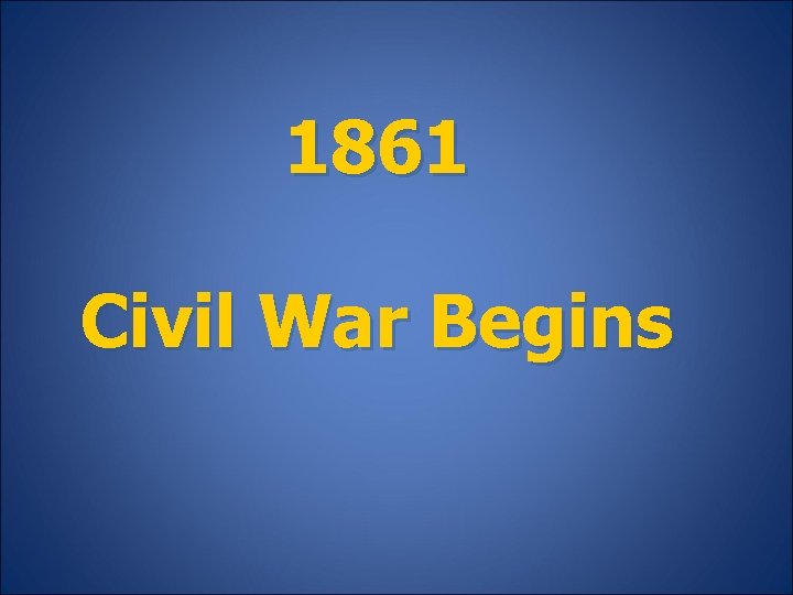 1861 Civil War Begins 