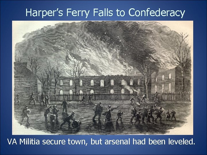 Harper’s Ferry Falls to Confederacy VA Militia secure town, but arsenal had been leveled.