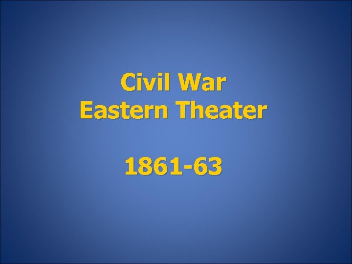 Civil War Eastern Theater 1861 -63 