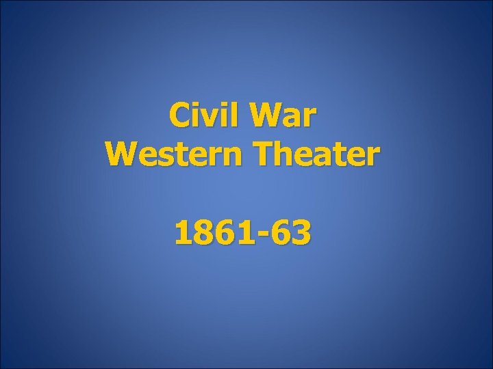 Civil War Western Theater 1861 -63 