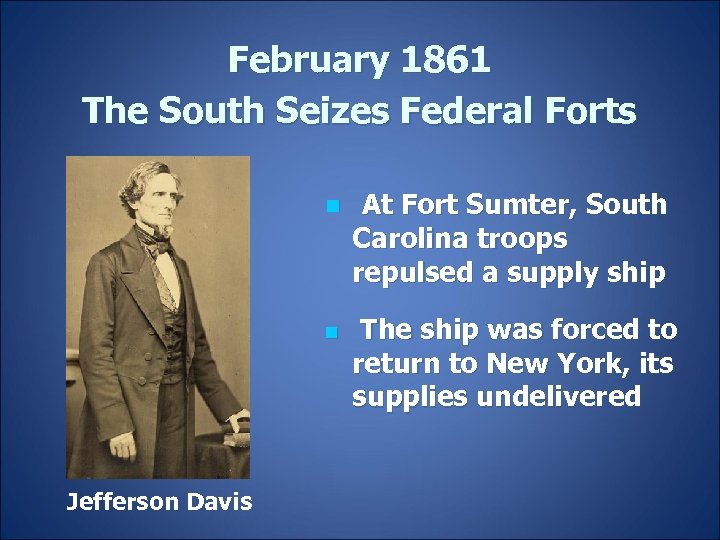 February 1861 The South Seizes Federal Forts n n Jefferson Davis At Fort Sumter,