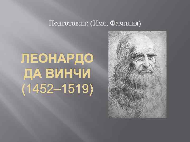 Подготовил: (Имя, Фамилия) ЛЕОНАРДО ДА ВИНЧИ (1452– 1519) 