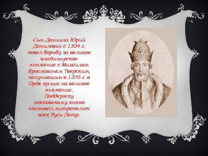 Сын Даниила Юрий Данилович с 1304 г. повел борьбу за великое владимирское княжение с