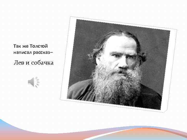 Так же Толстой написал рассказ– Лев и собачка 
