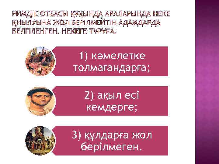 1) кәмелетке толмағандарға; 2) ақыл есі кемдерге; 3) құлдарға жол берілмеген. 