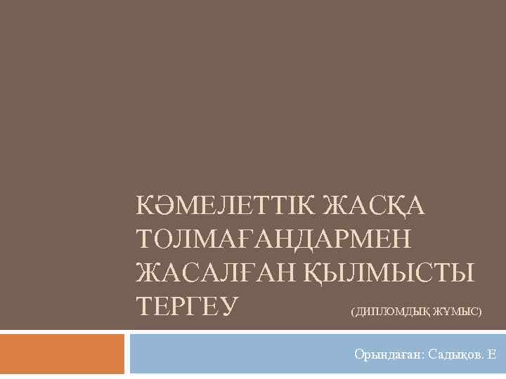 КӘМЕЛЕТТІК ЖАСҚА ТОЛМАҒАНДАРМЕН ЖАСАЛҒАН ҚЫЛМЫСТЫ ТЕРГЕУ (ДИПЛОМДЫҚ ЖҰМЫС) Орындаған: Садықов. Е 