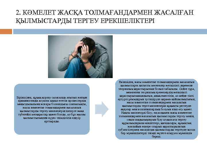 2. КӘМЕЛЕТ ЖАСҚА ТОЛМАҒАНДАРМЕН ЖАСАЛҒАН ҚЫЛМЫСТАРДЫ ТЕРГЕУ ЕРЕКШЕЛІКТЕРІ Біріншіден, құқық қорғау саласында ағылып жатқан