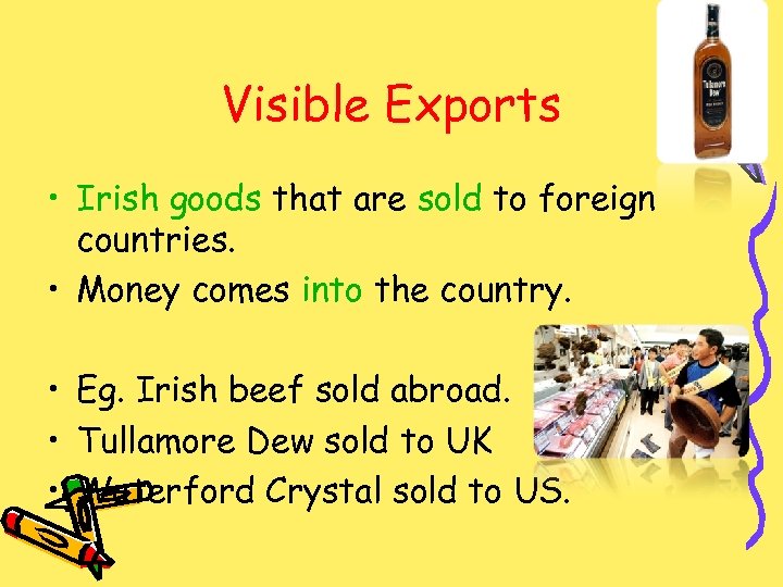 Visible Exports • Irish goods that are sold to foreign countries. • Money comes