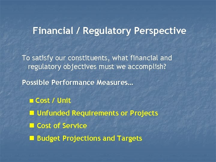 Financial / Regulatory Perspective To satisfy our constituents, what financial and regulatory objectives must