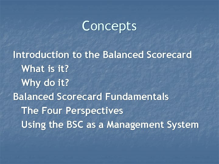 Concepts Introduction to the Balanced Scorecard What is it? Why do it? Balanced Scorecard