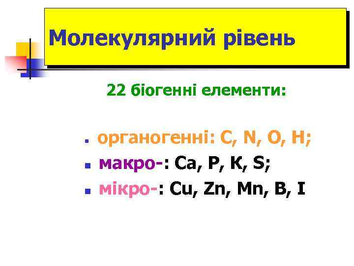 Молекулярний рівень 22 біогенні елементи: n n n органогенні: C, N, O, H; макро-: