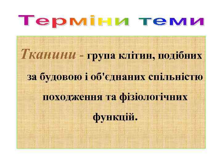 Тканини - група клітин, подібних за будовою і об'єднаних спільністю походження та фізіологічних функцій.