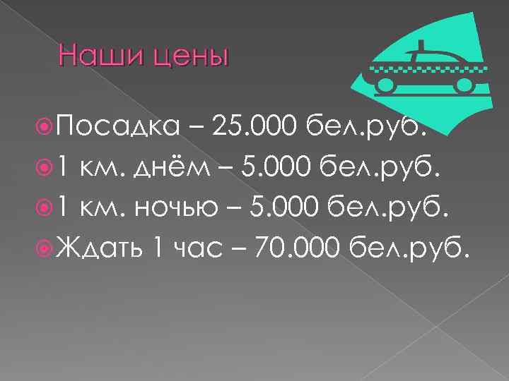 Наши цены Посадка – 25. 000 бел. руб. 1 км. днём – 5. 000