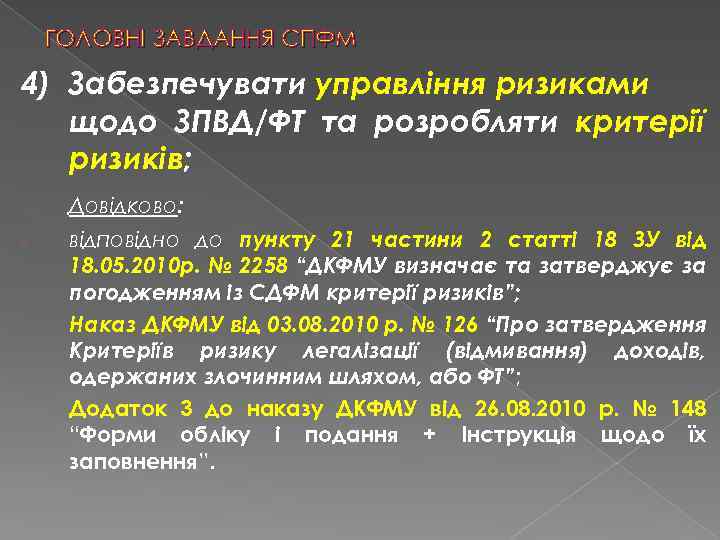 ГОЛОВНІ ЗАВДАННЯ СПФМ 4) Забезпечувати управління ризиками щодо ЗПВД/ФТ та розробляти критерії ризиків; Довідково: