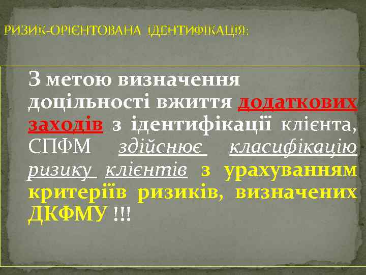 РИЗИК-ОРІЄНТОВАНА ІДЕНТИФІКАЦІЯ: З метою визначення доцільності вжиття додаткових заходів з ідентифікації клієнта, СПФМ здійснює