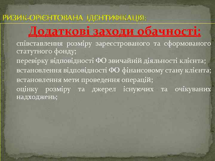 РИЗИК-ОРІЄНТОВАНА ІДЕНТИФІКАЦІЯ: Додаткові заходи обачності: - співставлення розміру зареєстрованого та сформованого статутного фонду; перевірку