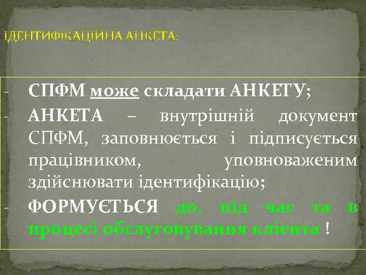 ІДЕНТИФІКАЦІЙНА АНКЕТА: - - СПФМ може складати АНКЕТУ; АНКЕТА – внутрішній документ СПФМ, заповнюється