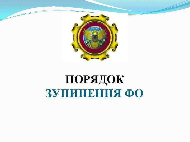 ПОРЯДОК ЗУПИНЕННЯ ФО 