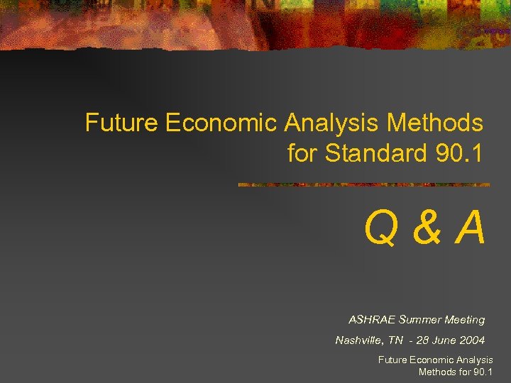 Future Economic Analysis Methods for Standard 90. 1 Q&A ASHRAE Summer Meeting Nashville, TN