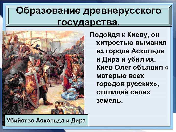 Образование древнерусского государства. Подойдя к Киеву, он хитростью выманил из города Аскольда и Дира