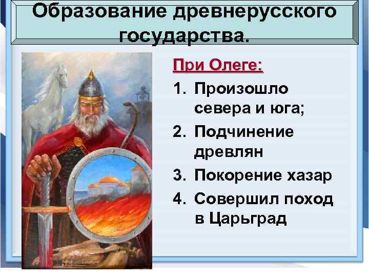 Образование древнерусского государства. При Олеге: 1. Произошло севера и юга; 2. Подчинение древлян 3.