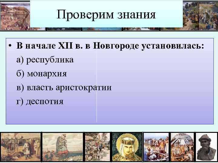 Проверим знания • В начале XII в. в Новгороде установилась: а) республика б) монархия