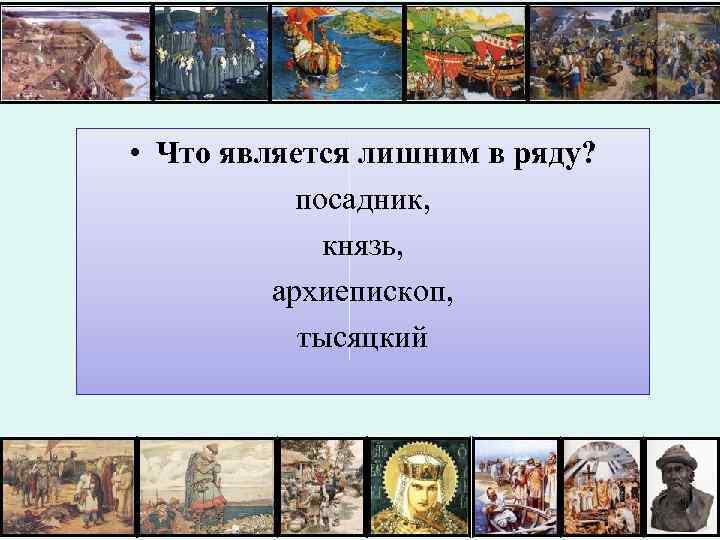  • Что является лишним в ряду? посадник, князь, архиепископ, тысяцкий 