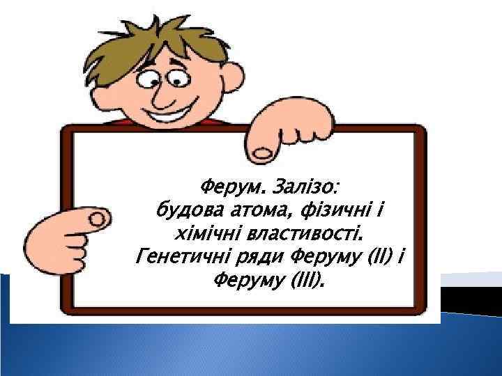 Ферум. Залізо: будова атома, фізичні і хімічні властивості. Генетичні ряди Феруму (II) і Феруму