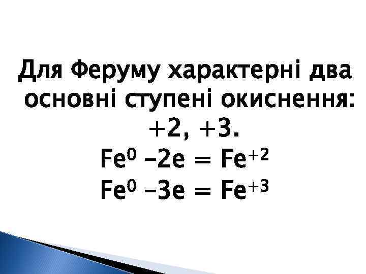 Для Феруму характерні два основні ступені окиснення: +2, +3. 0 – 2 e =