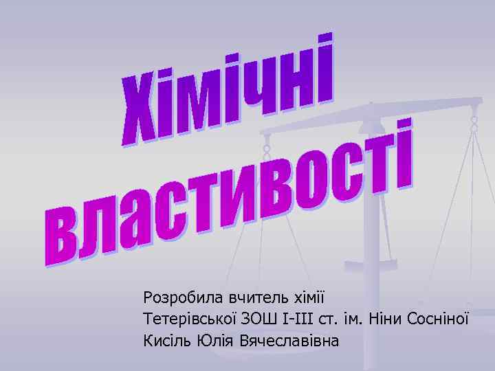 Розробила вчитель хімії Тетерівської ЗОШ І-ІІІ ст. ім. Ніни Сосніної Кисіль Юлія Вячеславівна 