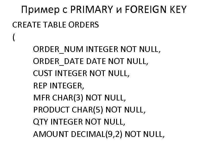 Пример с PRIMARY и FOREIGN KEY CREATE TABLE ORDERS ( ORDER_NUM INTEGER NOT NULL,