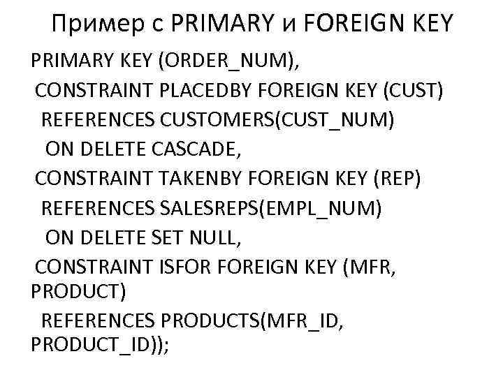 Пример с PRIMARY и FOREIGN KEY PRIMARY KEY (ORDER_NUM), CONSTRAINT PLACEDBY FOREIGN KEY (CUST)