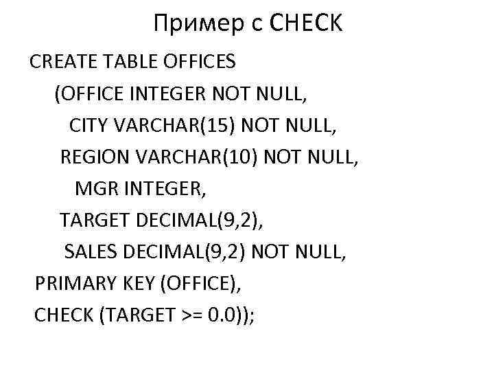 Пример с CHECK CREATE TABLE OFFICES (OFFICE INTEGER NOT NULL, CITY VARCHAR(15) NOT NULL,