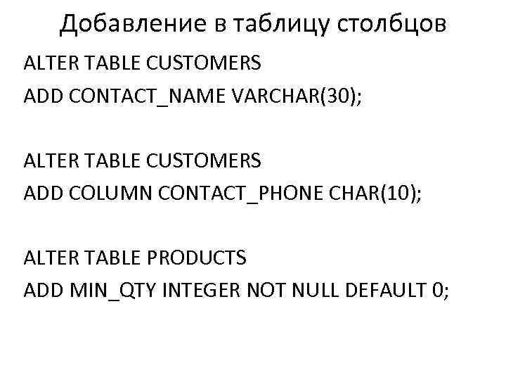 Добавление в таблицу столбцов ALTER TABLE CUSTOMERS ADD CONTACT_NAME VARCHAR(30); ALTER TABLE CUSTOMERS ADD