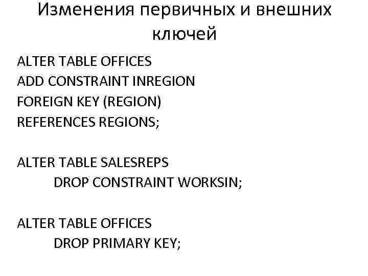 Изменения первичных и внешних ключей ALTER TABLE OFFICES ADD CONSTRAINT INREGION FOREIGN KEY (REGION)