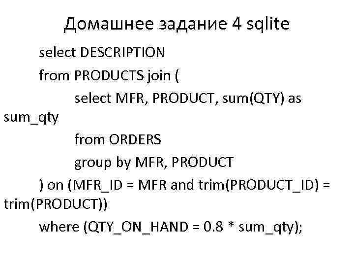 Домашнее задание 4 sqlite select DESCRIPTION from PRODUCTS join ( select MFR, PRODUCT, sum(QTY)