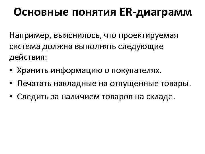 Основные понятия ER-диаграмм Например, выяснилось, что проектируемая система должна выполнять следующие действия: • Хранить