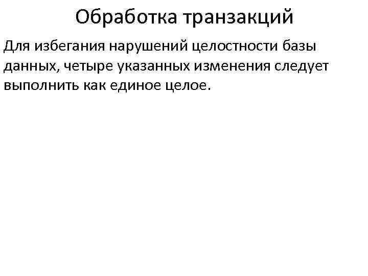 Обработка транзакций Для избегания нарушений целостности базы данных, четыре указанных изменения следует выполнить как