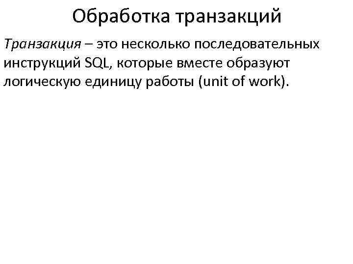 Обработка транзакций Транзакция – это несколько последовательных инструкций SQL, которые вместе образуют логическую единицу