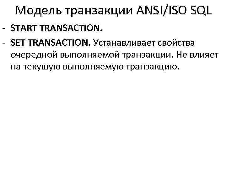 Модель транзакции ANSI/ISO SQL - START TRANSACTION. - SET TRANSACTION. Устанавливает свойства очередной выполняемой