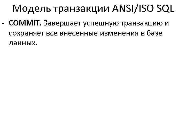Модель транзакции ANSI/ISO SQL - COMMIT. Завершает успешную транзакцию и сохраняет все внесенные изменения
