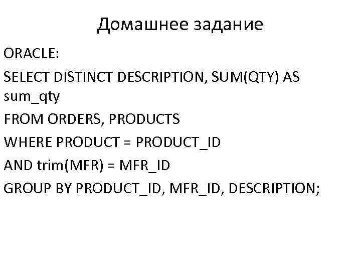 Домашнее задание ORACLE: SELECT DISTINCT DESCRIPTION, SUM(QTY) AS sum_qty FROM ORDERS, PRODUCTS WHERE PRODUCT