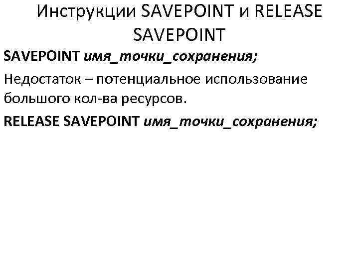 Инструкции SAVEPOINT и RELEASE SAVEPOINT имя_точки_сохранения; Недостаток – потенциальное использование большого кол-ва ресурсов. RELEASE