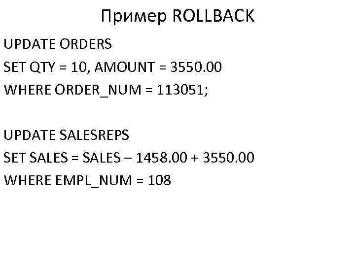 Пример ROLLBACK UPDATE ORDERS SET QTY = 10, AMOUNT = 3550. 00 WHERE ORDER_NUM