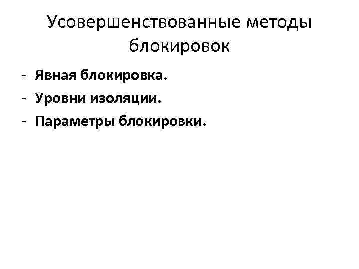 Усовершенствованные методы блокировок - Явная блокировка. - Уровни изоляции. - Параметры блокировки. 